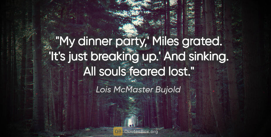 Lois McMaster Bujold quote: "My dinner party,' Miles grated. 'It's just breaking up.' And..."