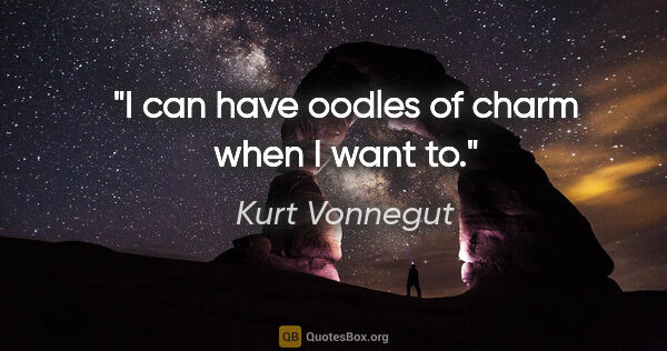 Kurt Vonnegut quote: "I can have oodles of charm when I want to."