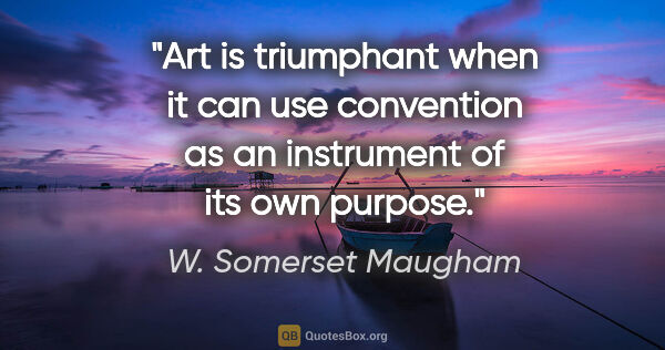 W. Somerset Maugham quote: "Art is triumphant when it can use convention as an instrument..."