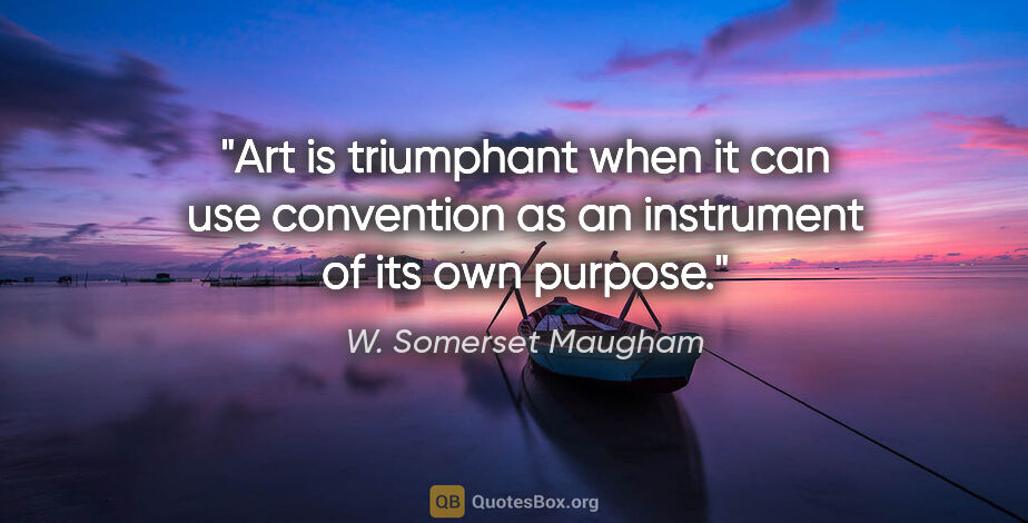 W. Somerset Maugham quote: "Art is triumphant when it can use convention as an instrument..."