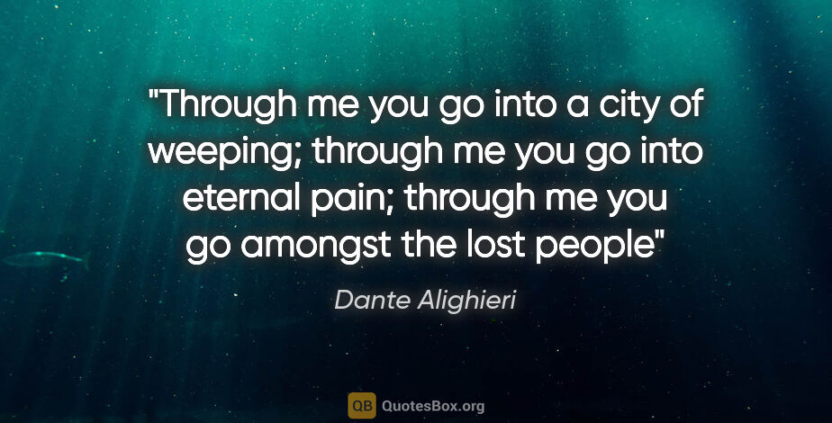 Dante Alighieri quote: "Through me you go into a city of weeping; through me you go..."