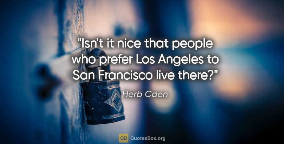 Herb Caen quote: "Isn't it nice that people who prefer Los Angeles to San..."