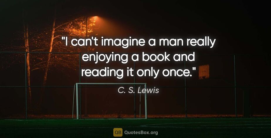 C. S. Lewis quote: "I can't imagine a man really enjoying a book and reading it..."
