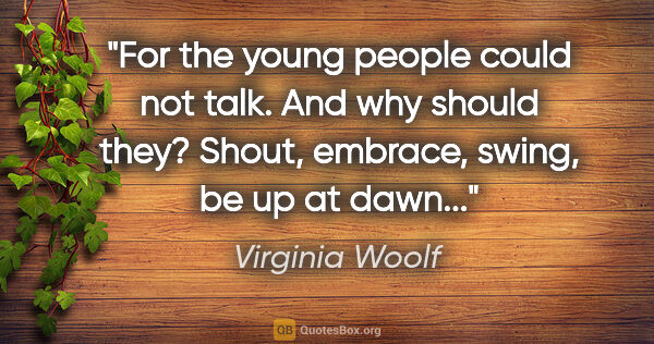 Virginia Woolf quote: "For the young people could not talk. And why should they?..."