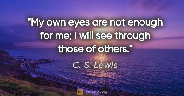 C. S. Lewis quote: "My own eyes are not enough for me; I will see through those of..."