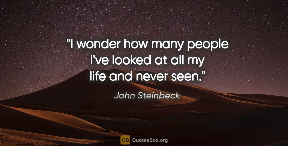 John Steinbeck quote: "I wonder how many people I've looked at all my life and never..."