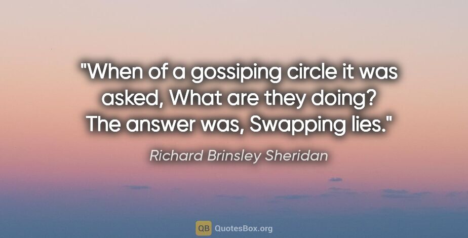 Richard Brinsley Sheridan quote: "When of a gossiping circle it was asked, "What are they..."