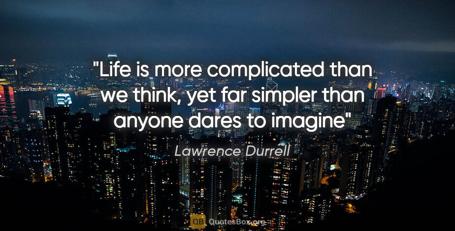 Lawrence Durrell quote: "Life is more complicated than we think, yet far simpler than..."