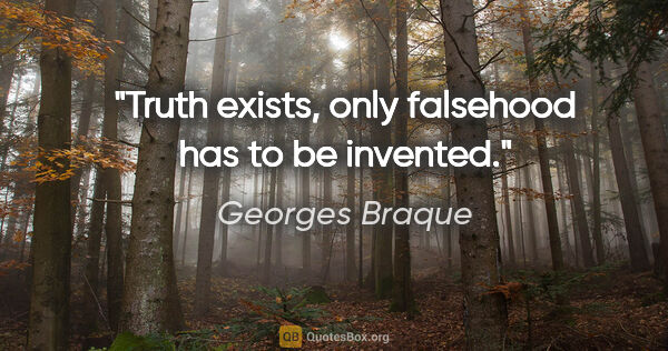 Georges Braque quote: "Truth exists, only falsehood has to be invented."