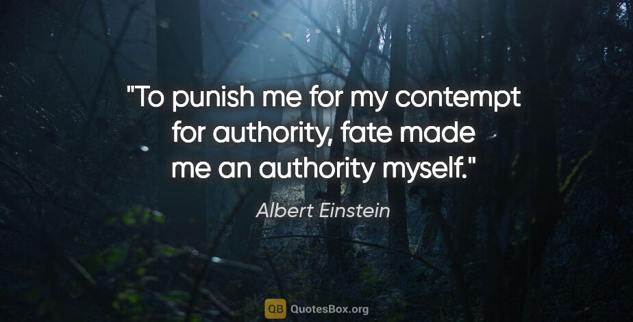 Albert Einstein quote: "To punish me for my contempt for authority, fate made me an..."