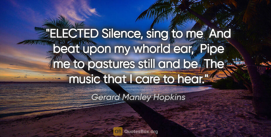 Gerard Manley Hopkins quote: "ELECTED Silence, sing to me	And beat upon my whorld ear,	Pipe..."