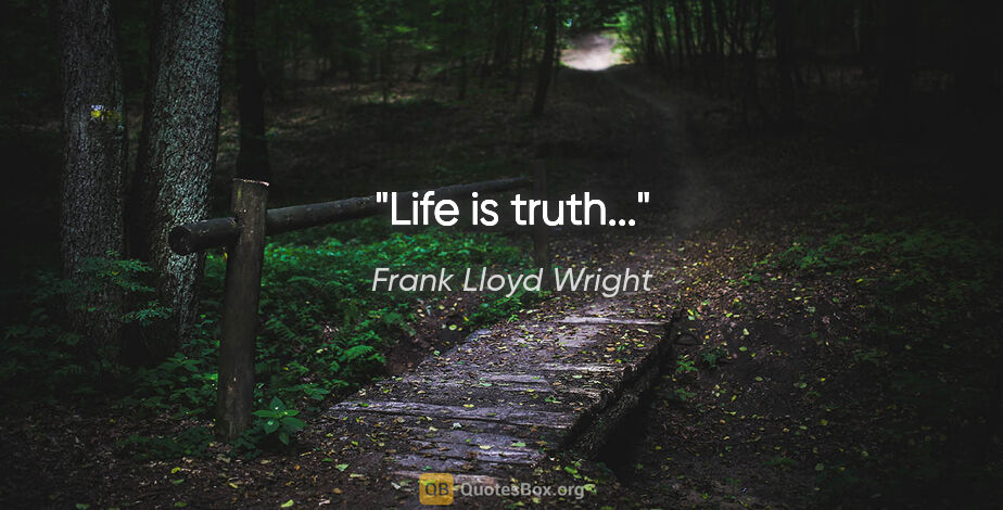 Frank Lloyd Wright quote: "Life is truth..."