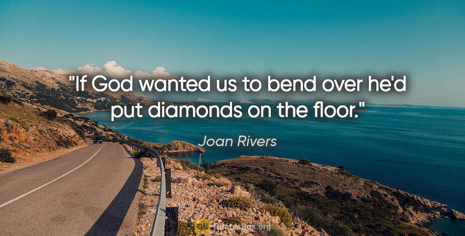 Joan Rivers quote: "If God wanted us to bend over he'd put diamonds on the floor."