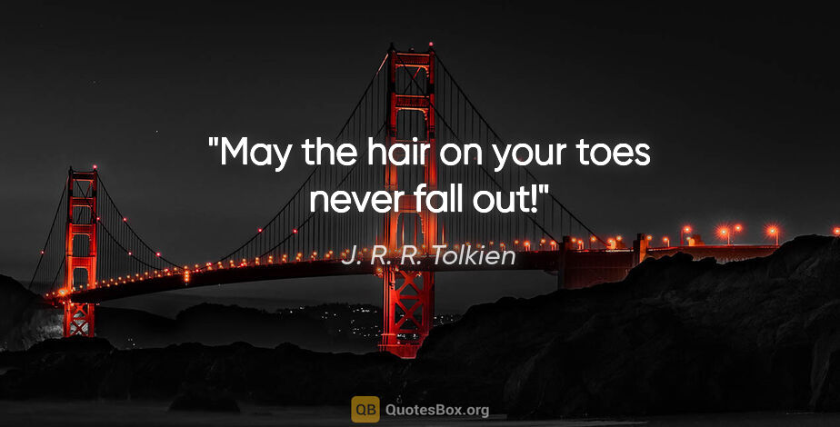 J. R. R. Tolkien quote: "May the hair on your toes never fall out!"