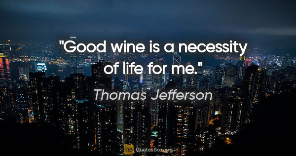 Thomas Jefferson quote: "Good wine is a necessity of life for me."