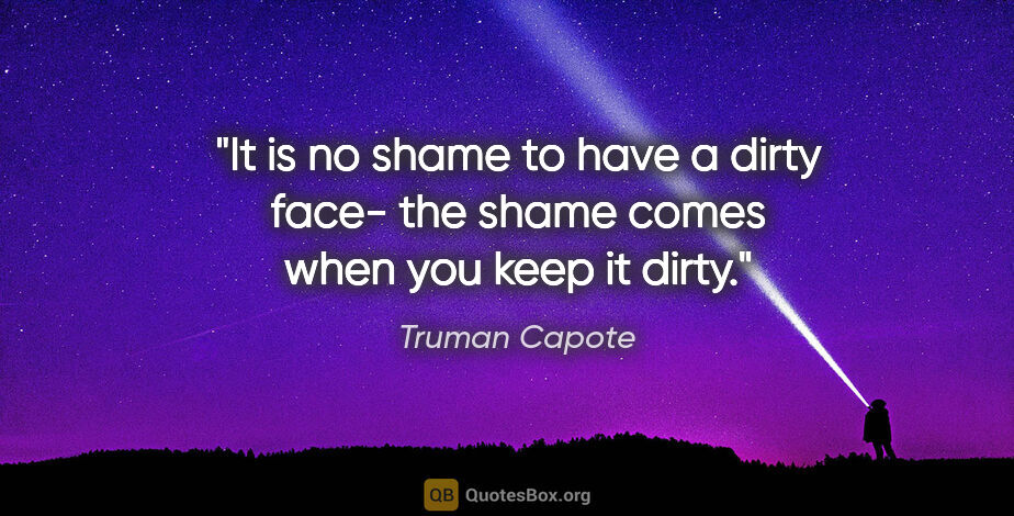 Truman Capote quote: "It is no shame to have a dirty face- the shame comes when you..."
