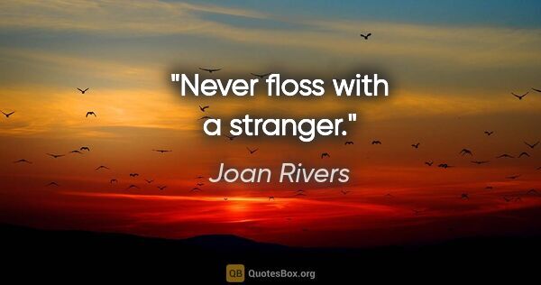Joan Rivers quote: "Never floss with a stranger."
