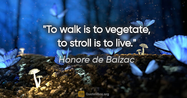 Honore de Balzac quote: "To walk is to vegetate, to stroll is to live."