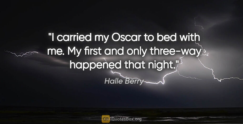 Halle Berry quote: "I carried my Oscar to bed with me. My first and only three-way..."