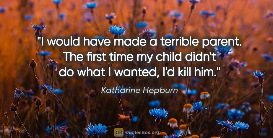 Katharine Hepburn quote: "I would have made a terrible parent. The first time my child..."
