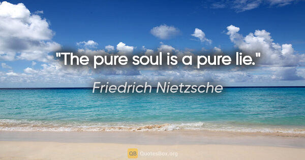Friedrich Nietzsche quote: "The pure soul is a pure lie."