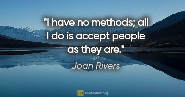 Joan Rivers quote: "I have no methods; all I do is accept people as they are."