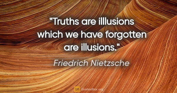 Friedrich Nietzsche quote: "Truths are illlusions which we have forgotten are illusions."