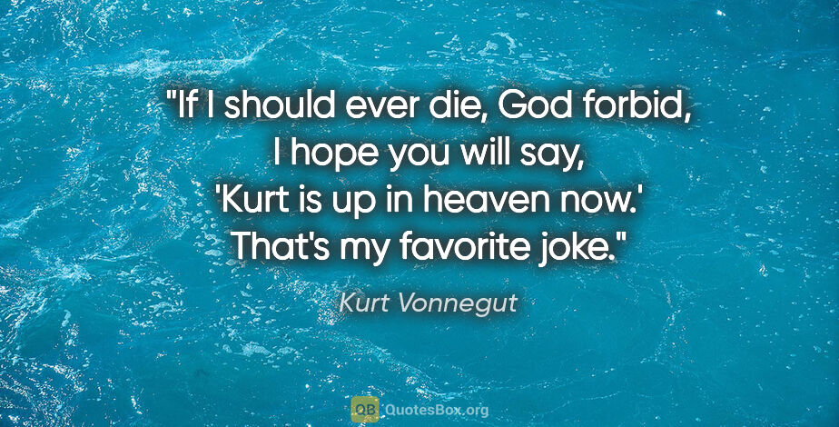 Kurt Vonnegut quote: "If I should ever die, God forbid, I hope you will say, 'Kurt..."
