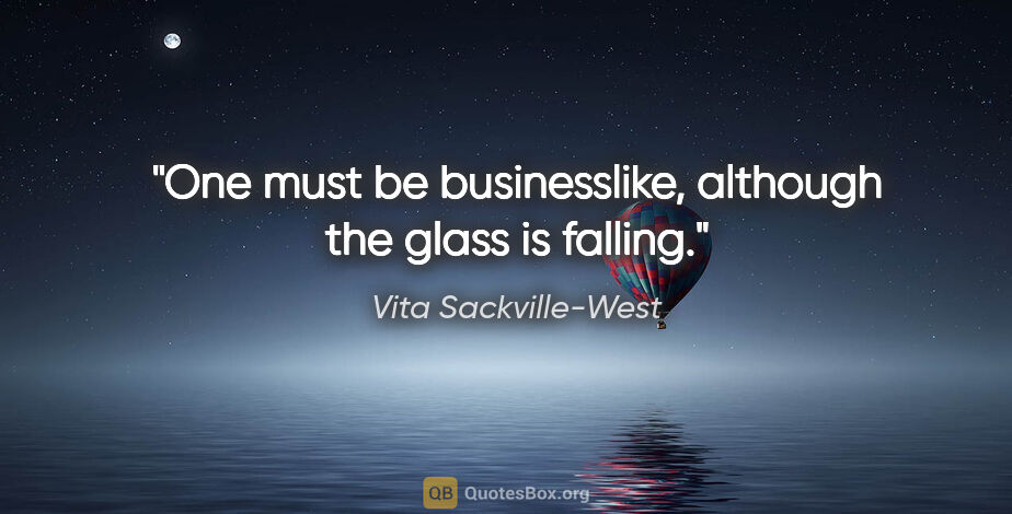 Vita Sackville-West quote: "One must be businesslike, although the glass is falling."