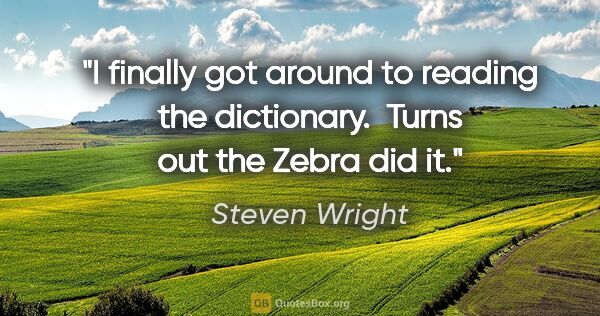 Steven Wright quote: "I finally got around to reading the dictionary.  Turns out the..."