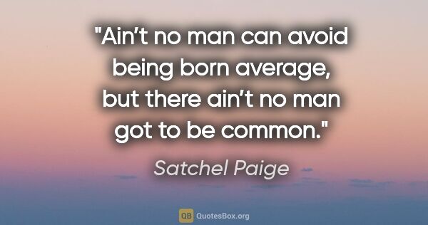 Satchel Paige quote: "Ain’t no man can avoid being born average, but there ain’t no..."