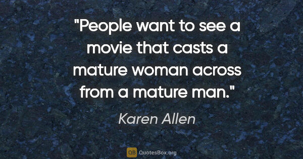 Karen Allen quote: "People want to see a movie that casts a mature woman across..."
