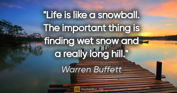 Warren Buffett quote: "Life is like a snowball. The important thing is finding wet..."
