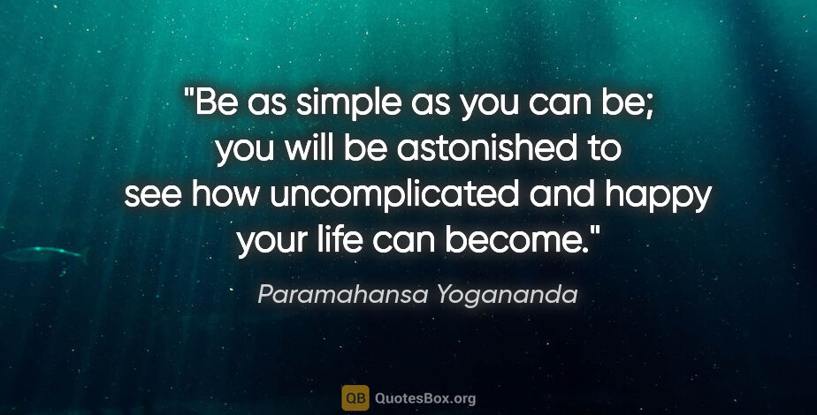 Paramahansa Yogananda quote: "Be as simple as you can be; you will be astonished to see how..."