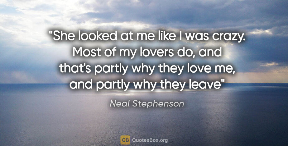 Neal Stephenson quote: "She looked at me like I was crazy. Most of my lovers do, and..."
