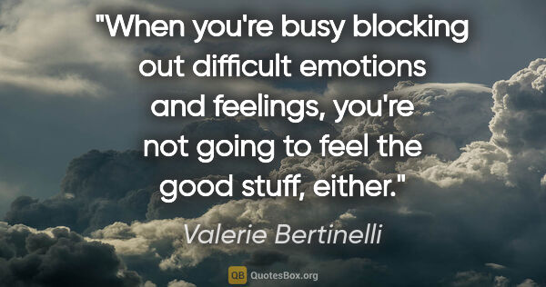 Valerie Bertinelli quote: "When you're busy blocking out difficult emotions and feelings,..."