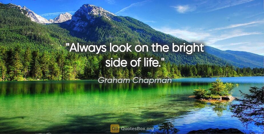 Graham Chapman quote: "Always look on the bright side of life."