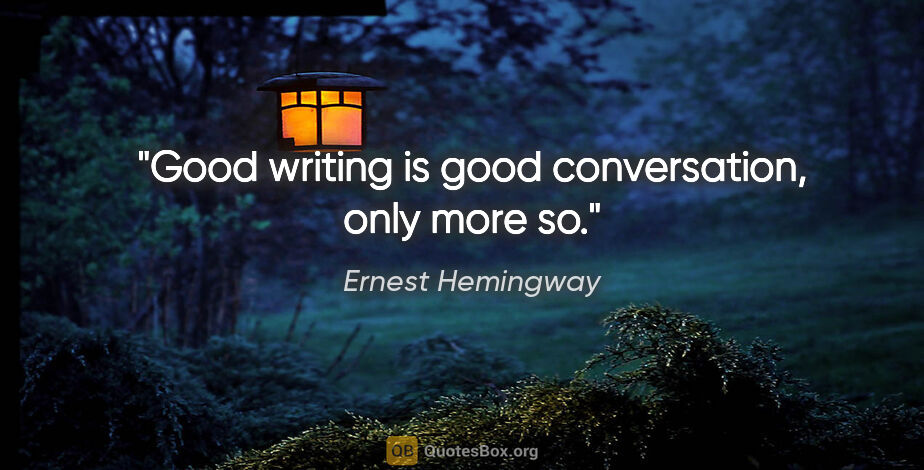 Ernest Hemingway quote: "Good writing is good conversation, only more so."