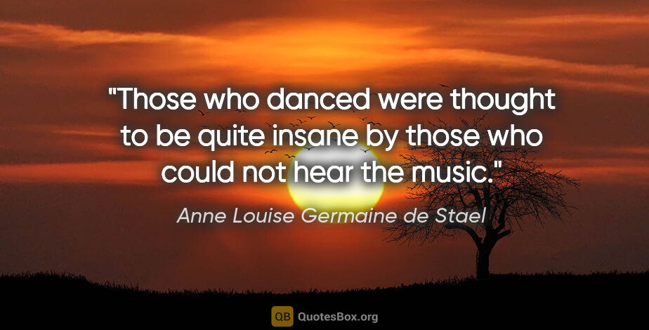 Anne Louise Germaine de Stael quote: "Those who danced were thought to be quite insane by those who..."