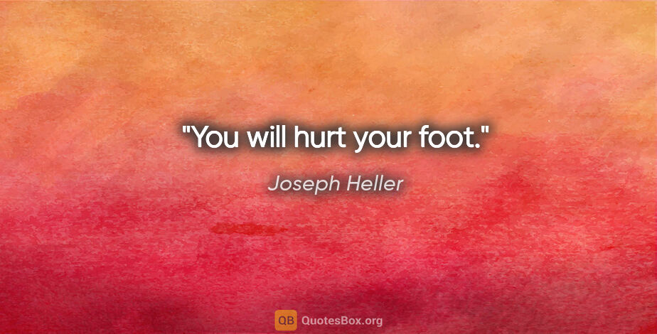 Joseph Heller quote: "You will hurt your foot."