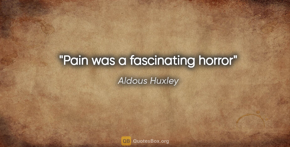 Aldous Huxley quote: "Pain was a fascinating horror"