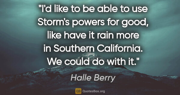 Halle Berry quote: "I'd like to be able to use Storm's powers for good, like have..."