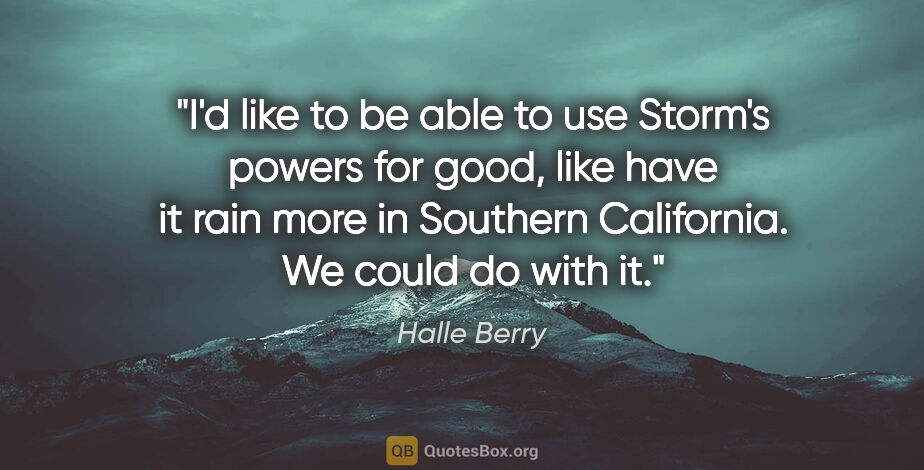 Halle Berry quote: "I'd like to be able to use Storm's powers for good, like have..."