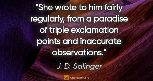 J. D. Salinger quote: "She wrote to him fairly regularly, from a paradise of triple..."