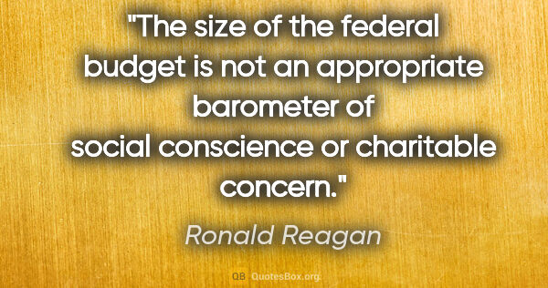 Ronald Reagan quote: "The size of the federal budget is not an appropriate barometer..."