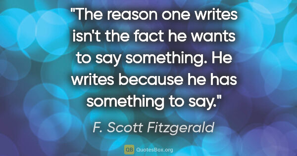 F. Scott Fitzgerald quote: "The reason one writes isn't the fact he wants to say..."