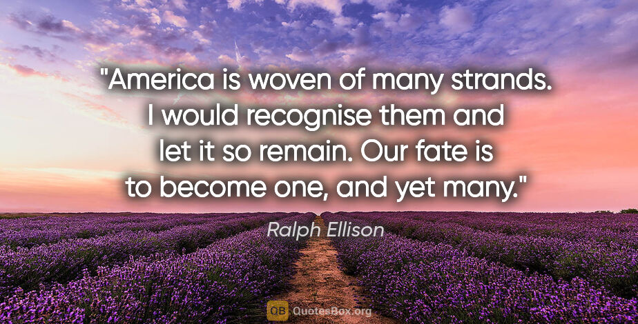 Ralph Ellison quote: "America is woven of many strands. I would recognise them and..."