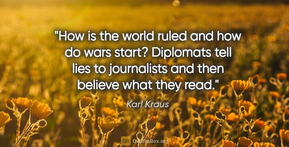 Karl Kraus quote: "How is the world ruled and how do wars start? Diplomats tell..."