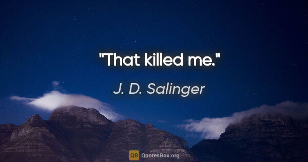 J. D. Salinger quote: "That killed me."