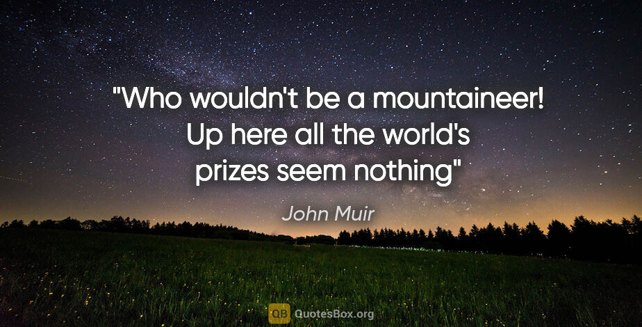 John Muir quote: "Who wouldn't be a mountaineer! Up here all the world's prizes..."